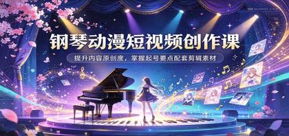 钢琴动漫短视频创作课：提升内容原创度，掌握起号要点配套剪辑素材-颜夕资源网-第23张图片